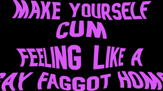 Make yourself Jizm Sensing like a Fag Queer Queer